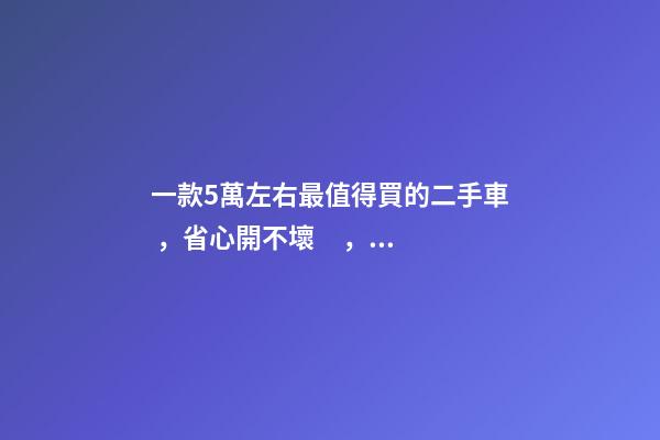 一款5萬左右最值得買的二手車，省心開不壞，三大件來自卡羅拉